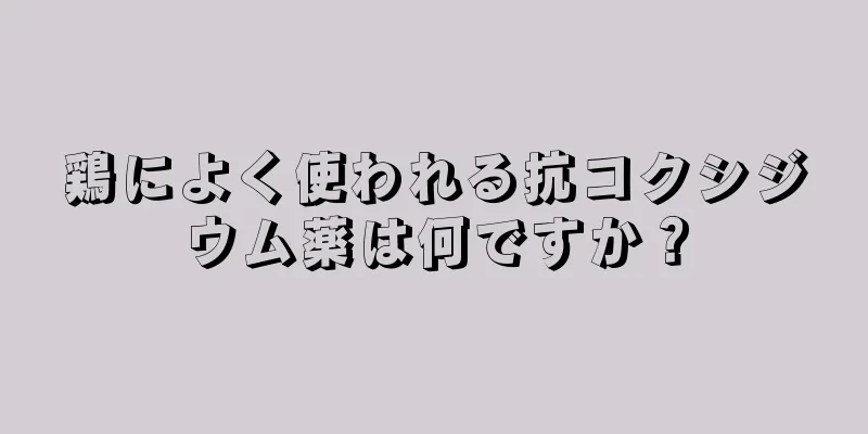 鶏によく使われる抗コクシジウム薬は何ですか？