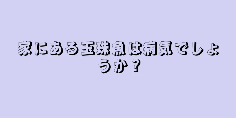 家にある玉珠魚は病気でしょうか？