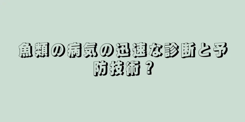 魚類の病気の迅速な診断と予防技術？