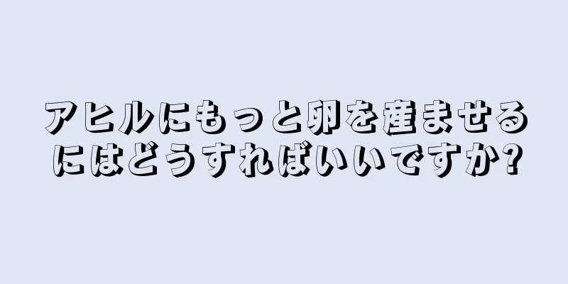 アヒルにもっと卵を産ませるにはどうすればいいですか?