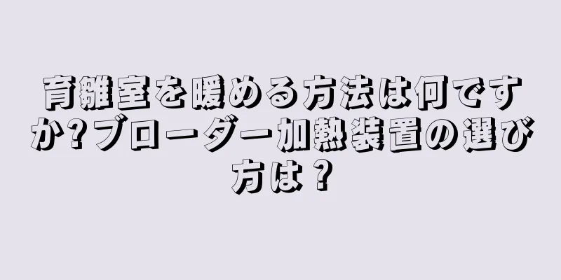 育雛室を暖める方法は何ですか?ブローダー加熱装置の選び方は？