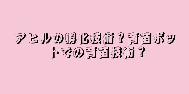 アヒルの孵化技術？育苗ポットでの育苗技術？