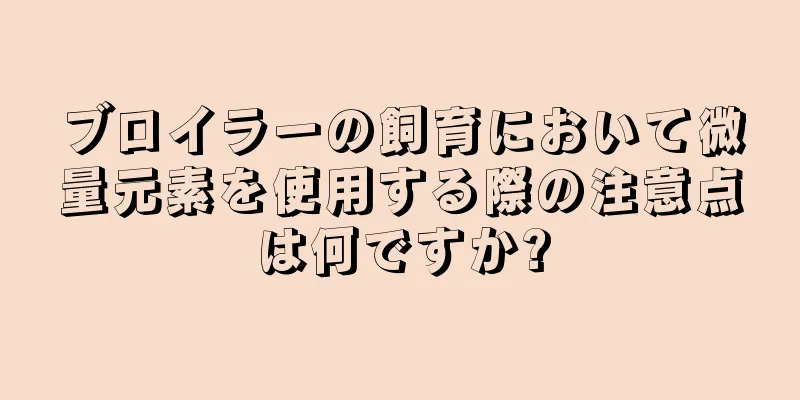 ブロイラーの飼育において微量元素を使用する際の注意点は何ですか?