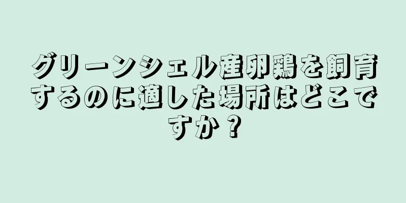 グリーンシェル産卵鶏を飼育するのに適した場所はどこですか？
