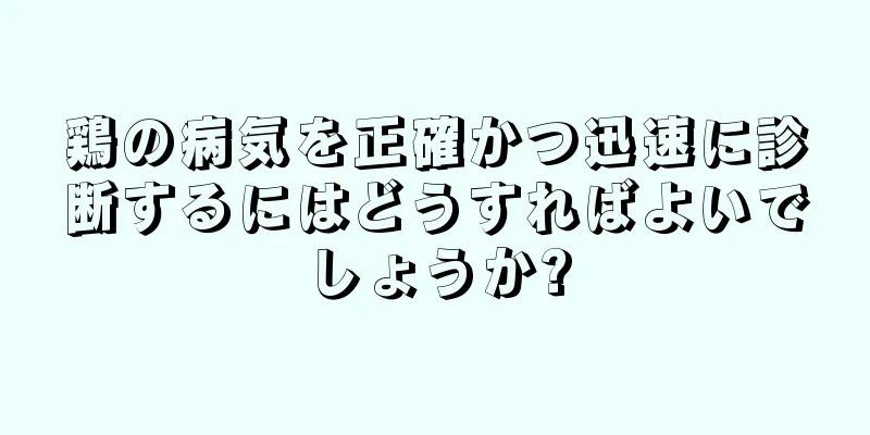 鶏の病気を正確かつ迅速に診断するにはどうすればよいでしょうか?