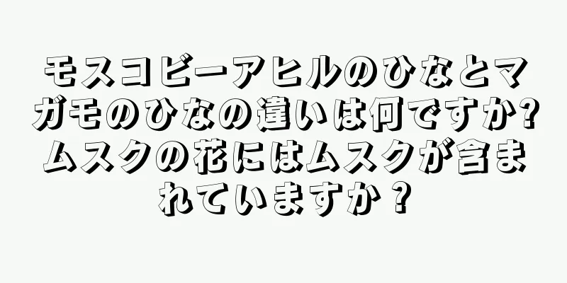 モスコビーアヒルのひなとマガモのひなの違いは何ですか?ムスクの花にはムスクが含まれていますか？