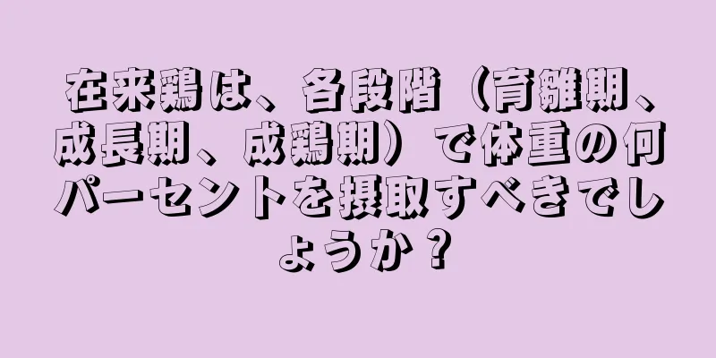 在来鶏は、各段階（育雛期、成長期、成鶏期）で体重の何パーセントを摂取すべきでしょうか？