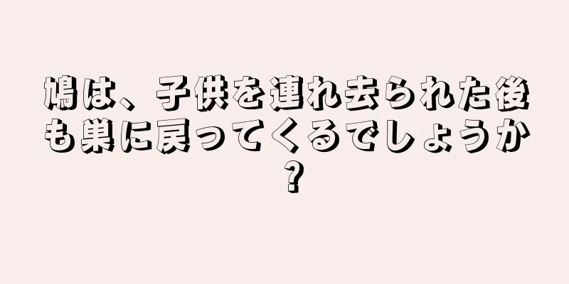 鳩は、子供を連れ去られた後も巣に戻ってくるでしょうか？
