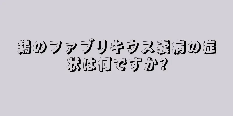 鶏のファブリキウス嚢病の症状は何ですか?