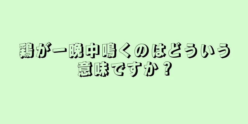 鶏が一晩中鳴くのはどういう意味ですか？