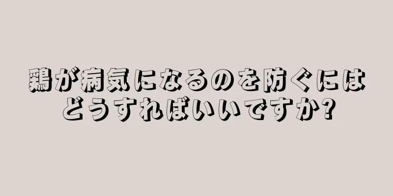 鶏が病気になるのを防ぐにはどうすればいいですか?