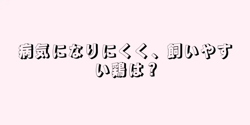 病気になりにくく、飼いやすい鶏は？
