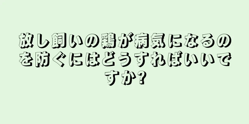 放し飼いの鶏が病気になるのを防ぐにはどうすればいいですか?