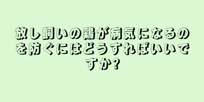 放し飼いの鶏が病気になるのを防ぐにはどうすればいいですか?