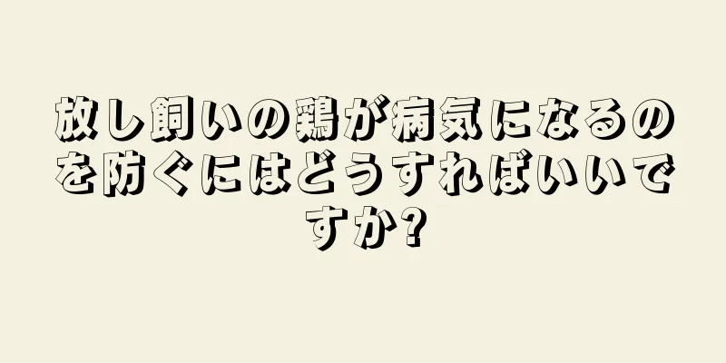 放し飼いの鶏が病気になるのを防ぐにはどうすればいいですか?