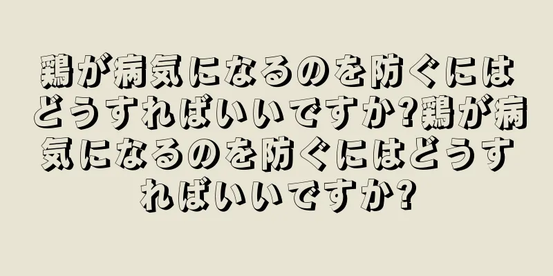 鶏が病気になるのを防ぐにはどうすればいいですか?鶏が病気になるのを防ぐにはどうすればいいですか?