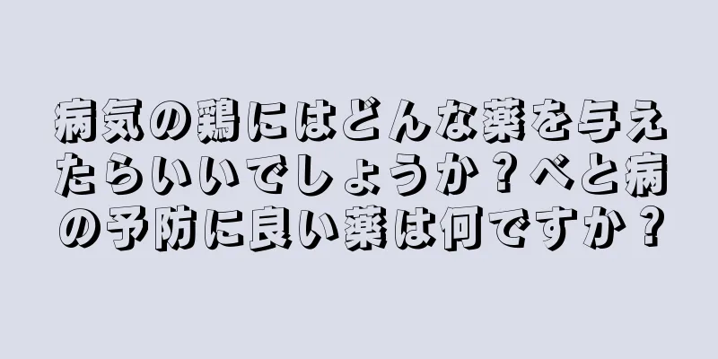 病気の鶏にはどんな薬を与えたらいいでしょうか？べと病の予防に良い薬は何ですか？