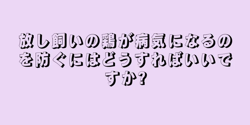 放し飼いの鶏が病気になるのを防ぐにはどうすればいいですか?