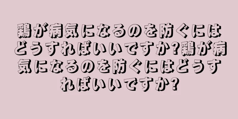 鶏が病気になるのを防ぐにはどうすればいいですか?鶏が病気になるのを防ぐにはどうすればいいですか?