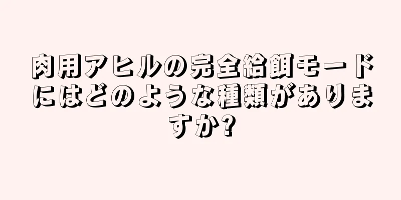 肉用アヒルの完全給餌モードにはどのような種類がありますか?