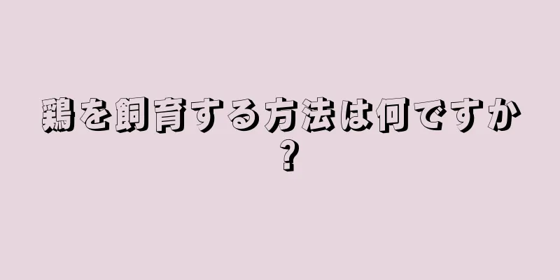 鶏を飼育する方法は何ですか？